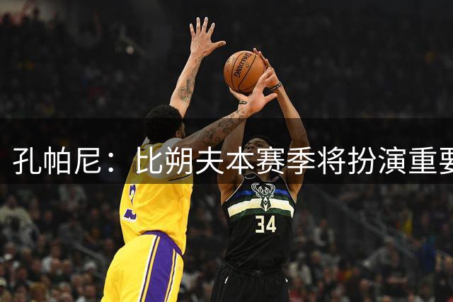 孔帕尼：比朔夫本赛季将扮演重要角色，对目前中场配置很满意